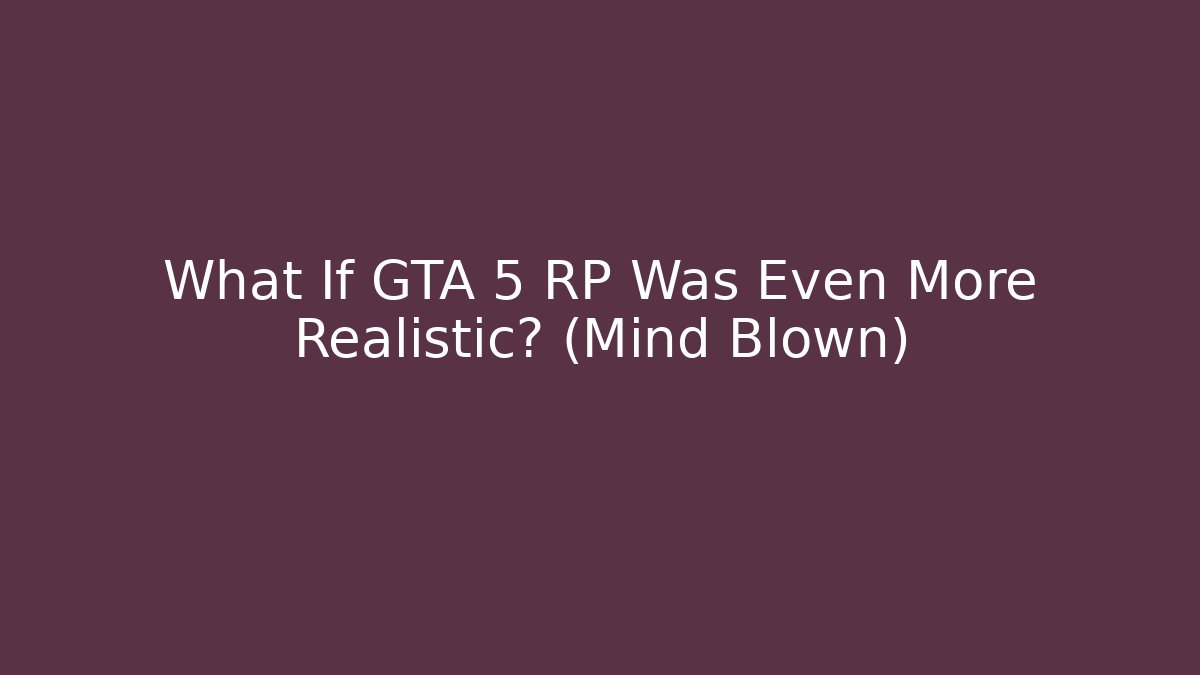 What If GTA 5 RP Was Even More Realistic? (Mind Blown)