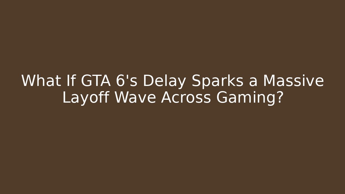 What If GTA 6's Delay Sparks a Massive Layoff Wave Across Gaming?