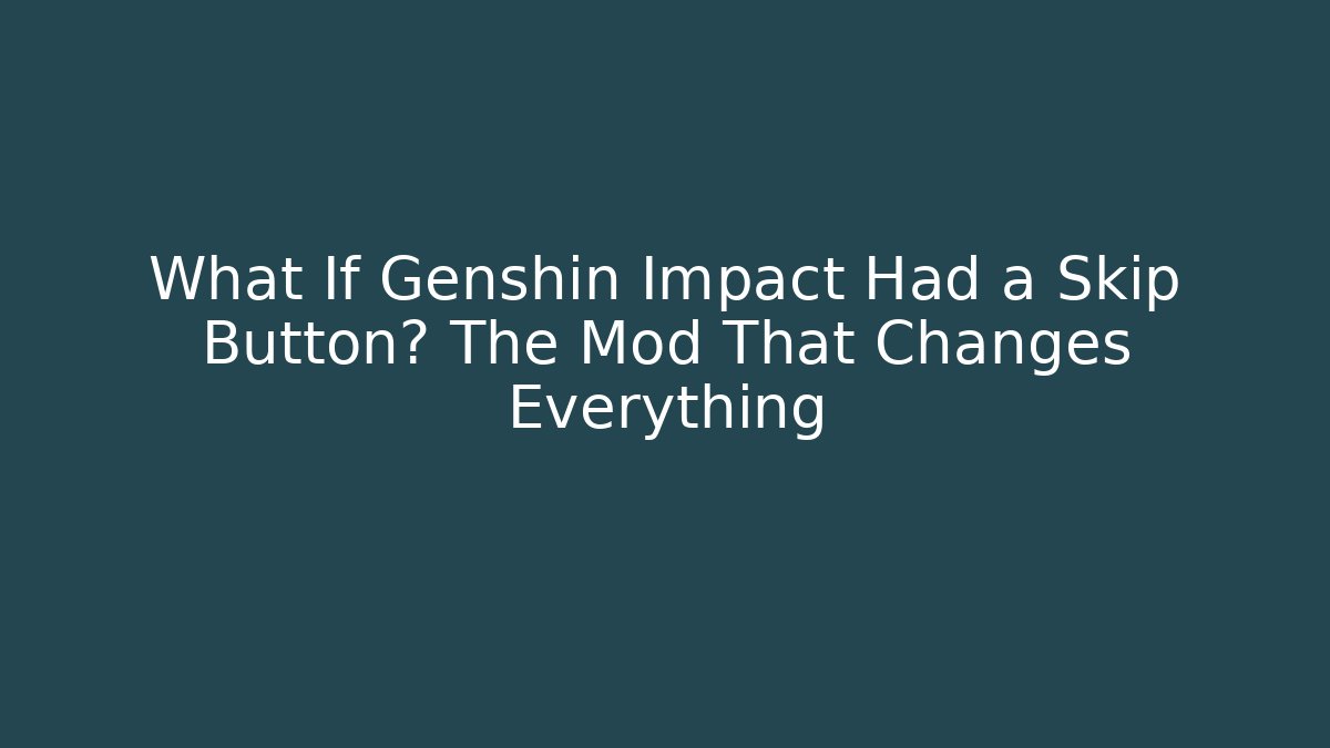 What If Genshin Impact Had a Skip Button? The Mod That Changes Everything