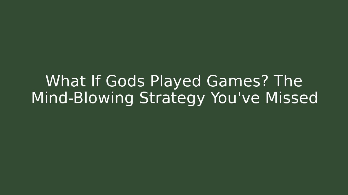 What If Gods Played Games? The Mind-Blowing Strategy You’ve Missed