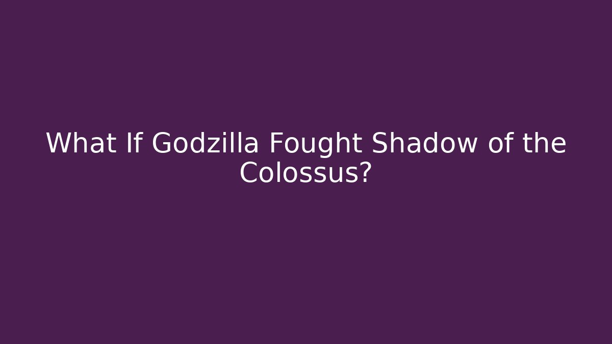 What If Godzilla Fought Shadow of the Colossus?