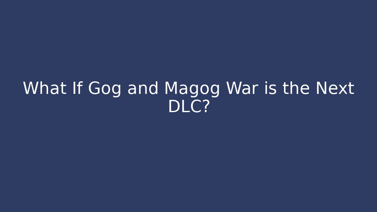 What If Gog and Magog War is the Next DLC?