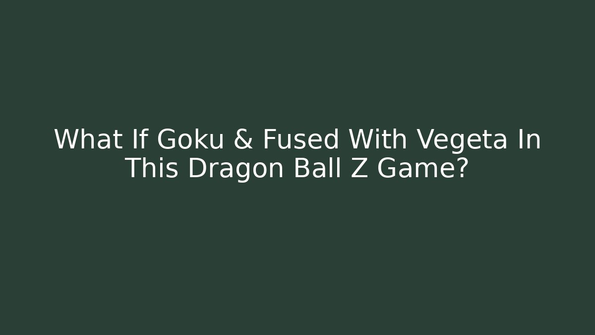 What If Goku & Fused With Vegeta In This Dragon Ball Z Game?