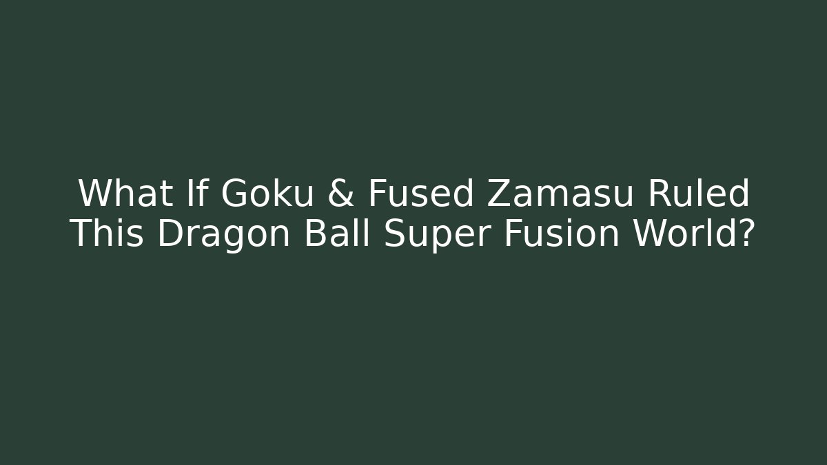 What If Goku & Fused Zamasu Ruled This Dragon Ball Super Fusion World?