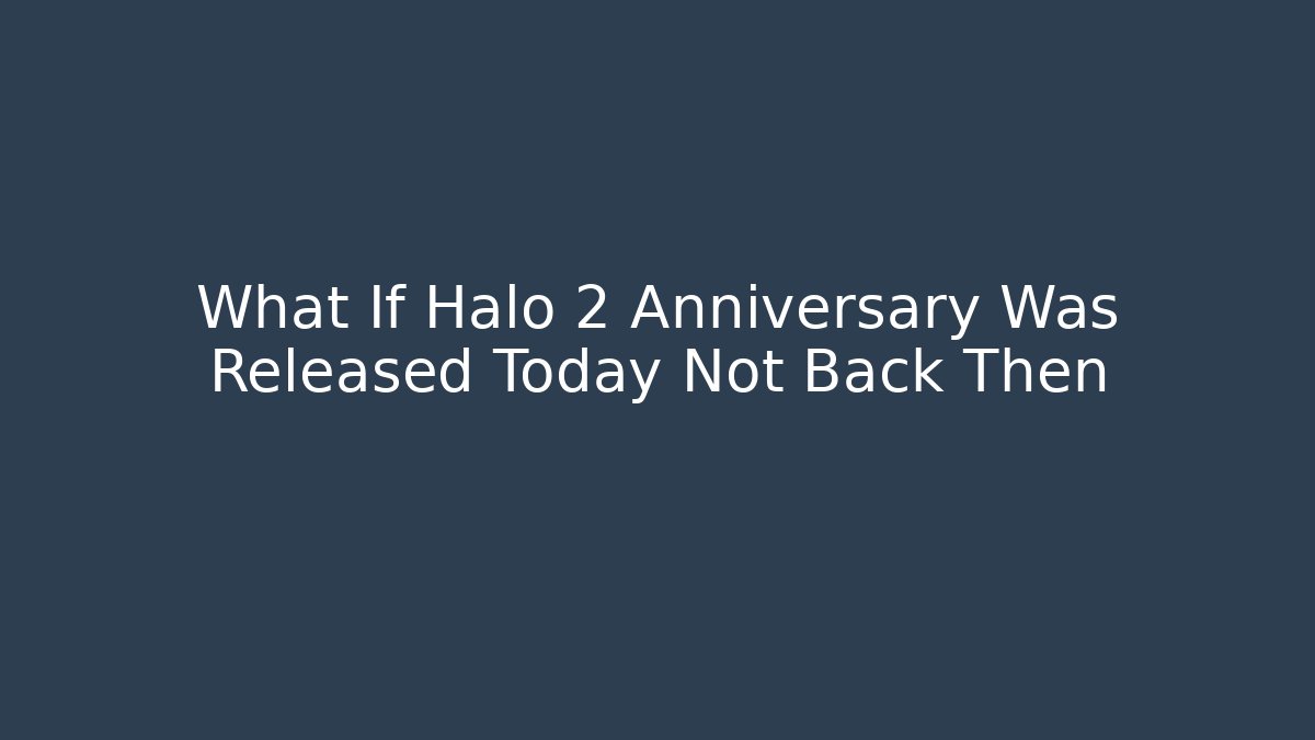 What If Halo 2 Anniversary Was Released Today Not Back Then