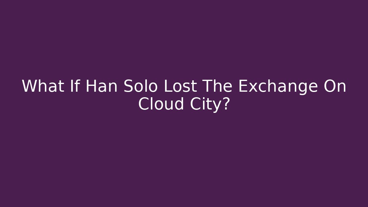 What If Han Solo Lost The Exchange On Cloud City?