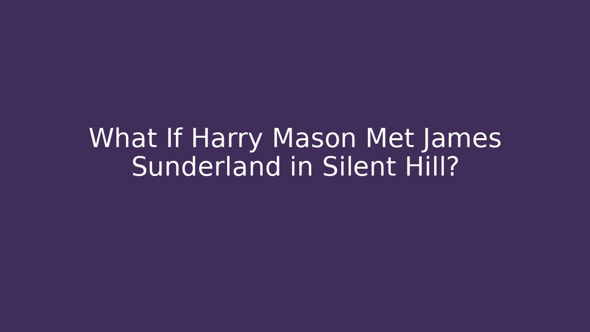 What If Harry Mason Met James Sunderland in Silent Hill?