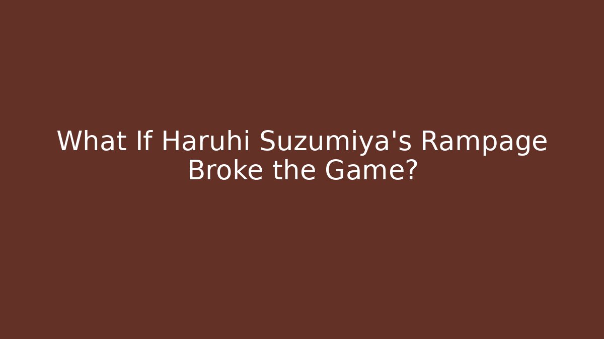 What If Haruhi Suzumiya's Rampage Broke the Game?