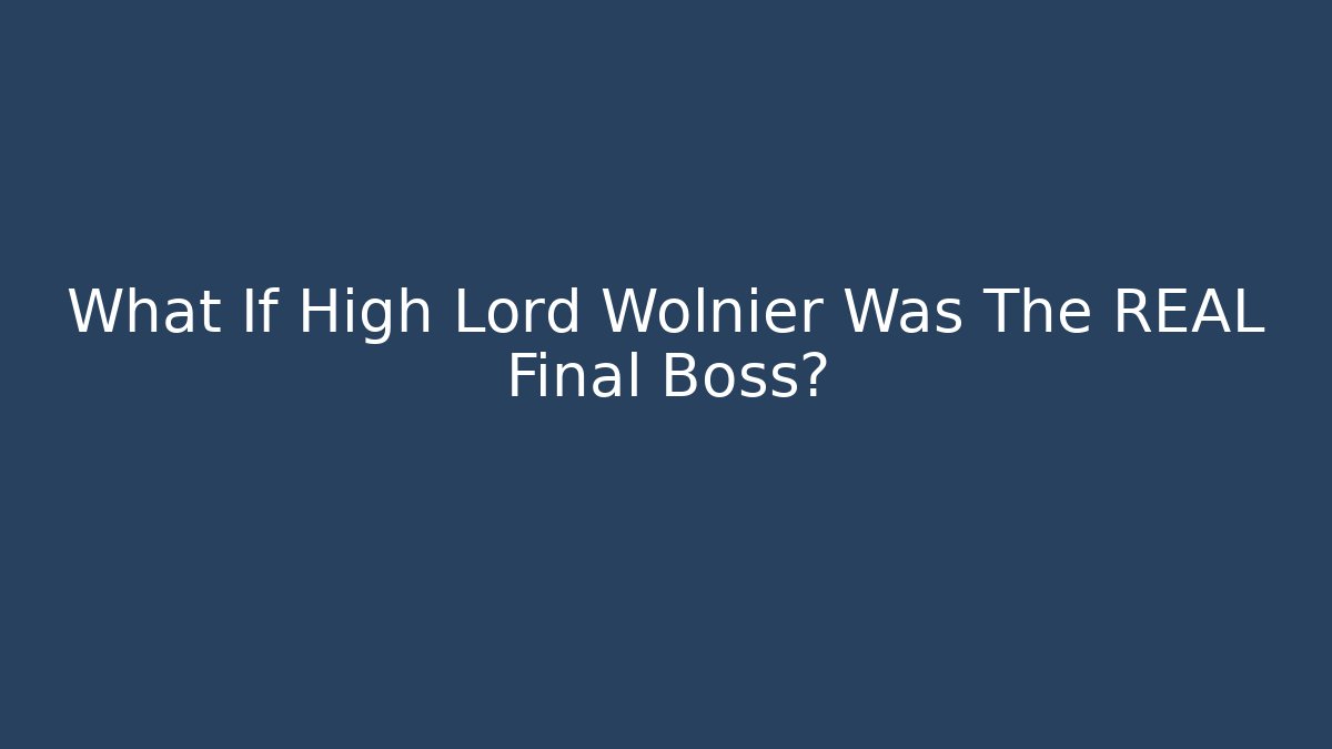What If High Lord Wolnier Was The REAL Final Boss?