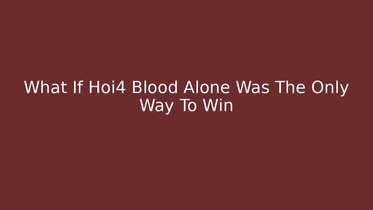 What If Hoi4 Blood Alone Was The Only Way To Win