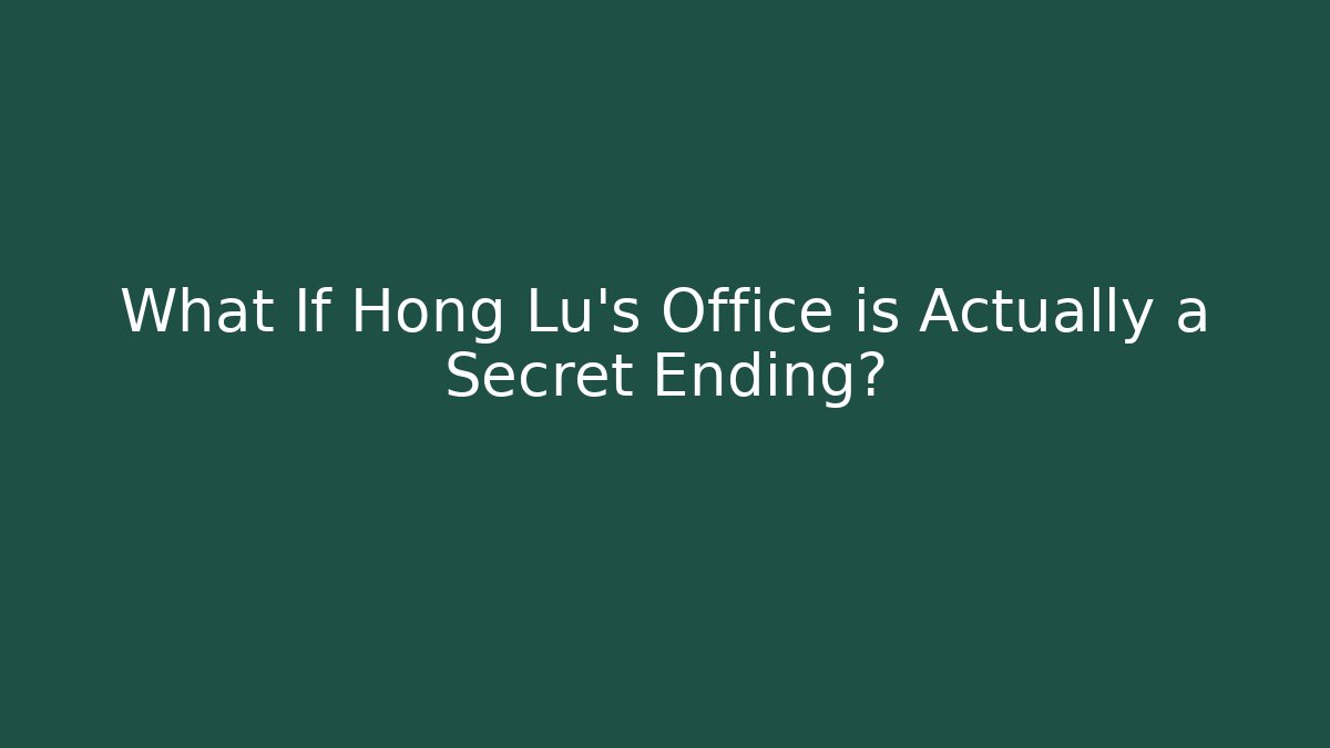 What If Hong Lu's Office is Actually a Secret Ending?