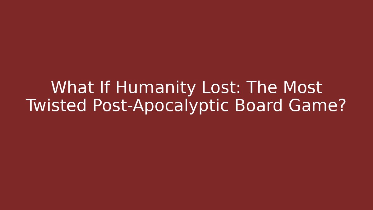 What If Humanity Lost: The Most Twisted Post-Apocalyptic Board Game? - Create More Assets