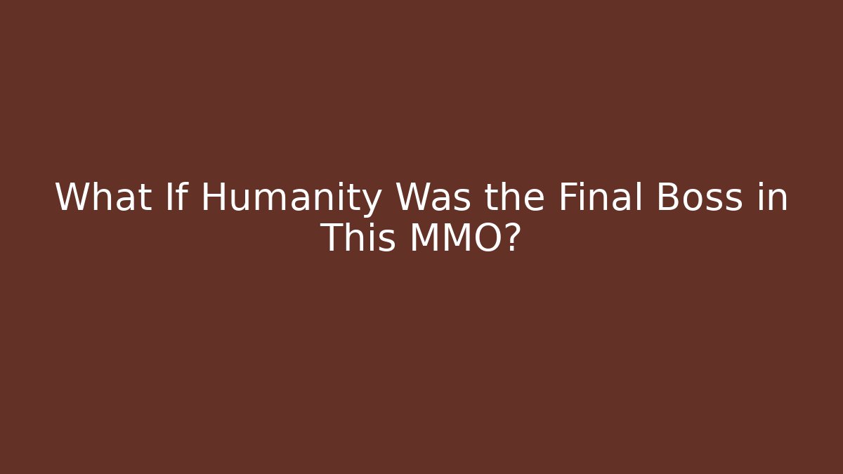 What If Humanity Was the Final Boss in This MMO?