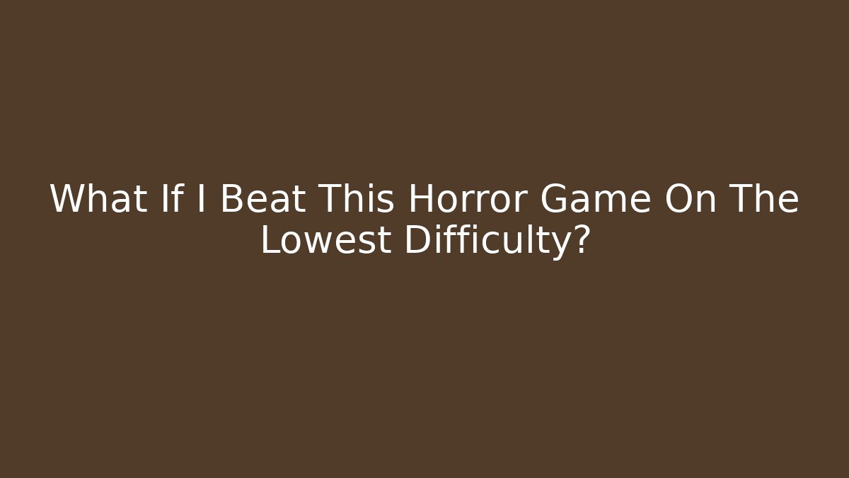 What If I Beat This Horror Game On The Lowest Difficulty?
