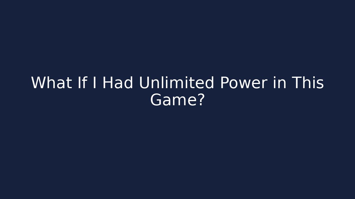 What If I Had Unlimited Power in This Game?