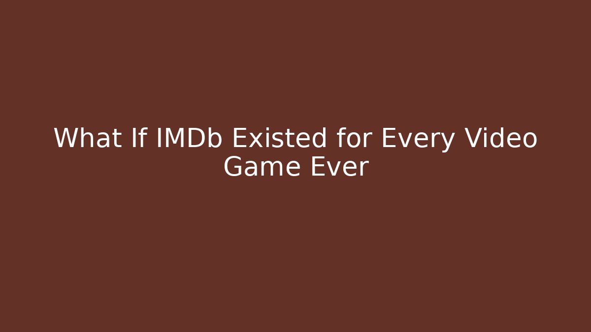 What If IMDb Existed for Every Video Game Ever