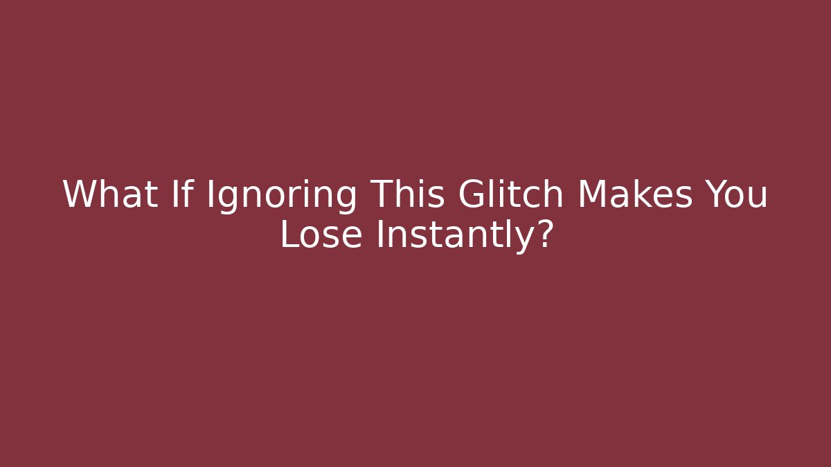What If Ignoring This Glitch Makes You Lose Instantly?