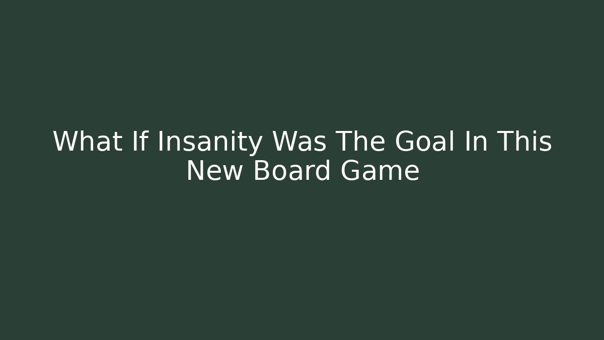What If Insanity Was The Goal In This New Board Game