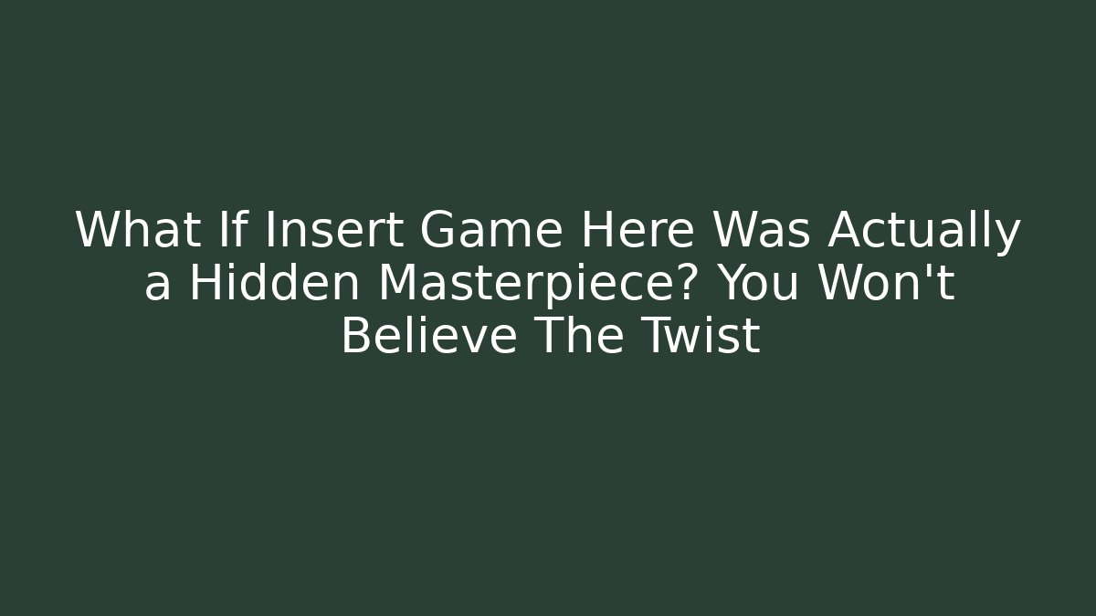 What If Insert Game Here Was Actually a Hidden Masterpiece? You Won’t Believe The Twist