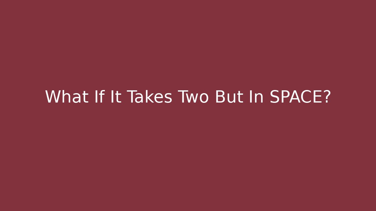 What If It Takes Two But In SPACE?