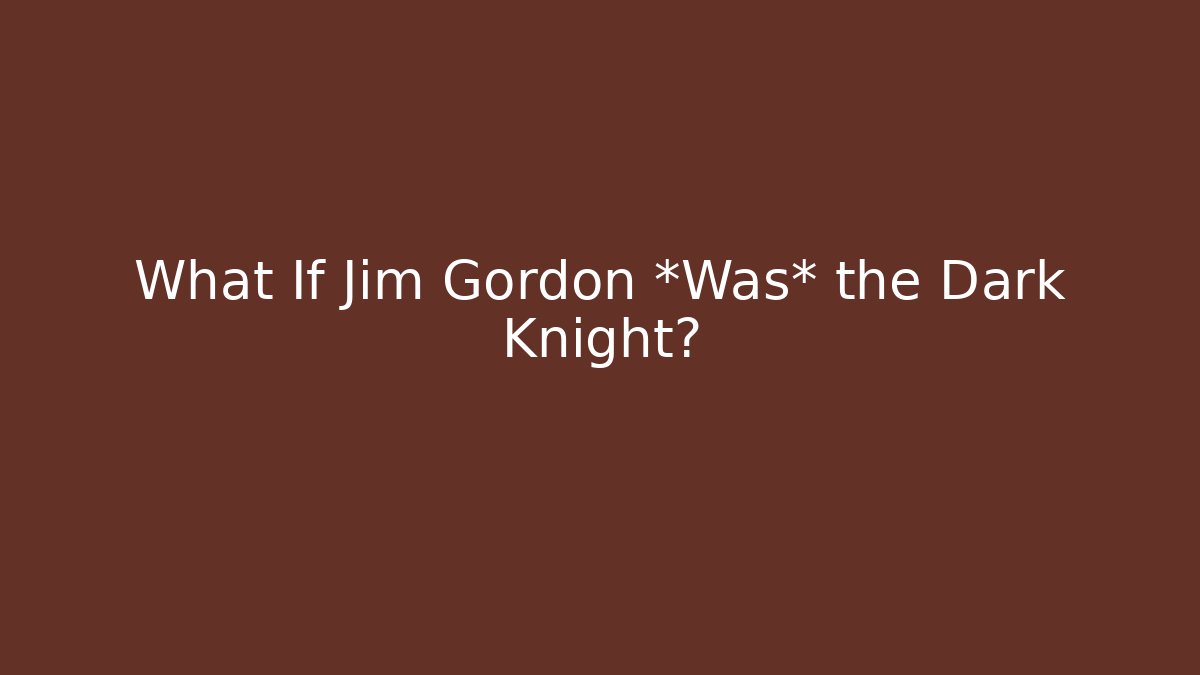 What If Jim Gordon *Was* the Dark Knight?