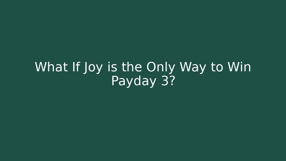 What If Joy is the Only Way to Win Payday 3?