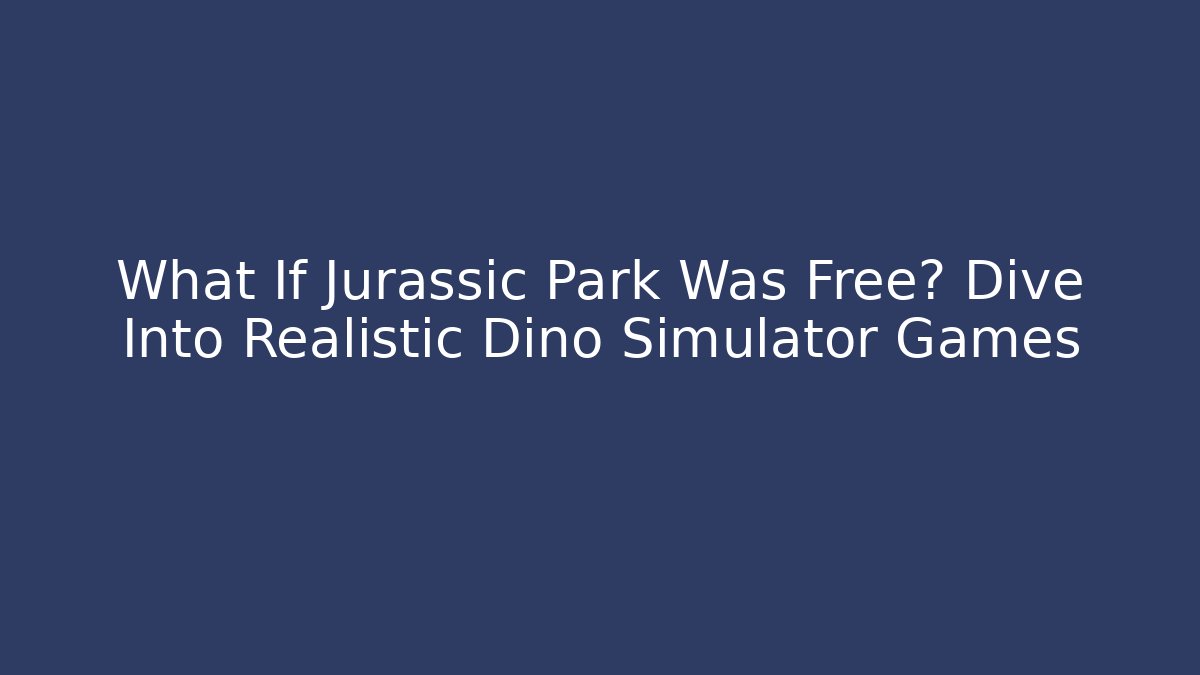 What If Jurassic Park Was Free? Dive Into Realistic Dino Simulator Games
