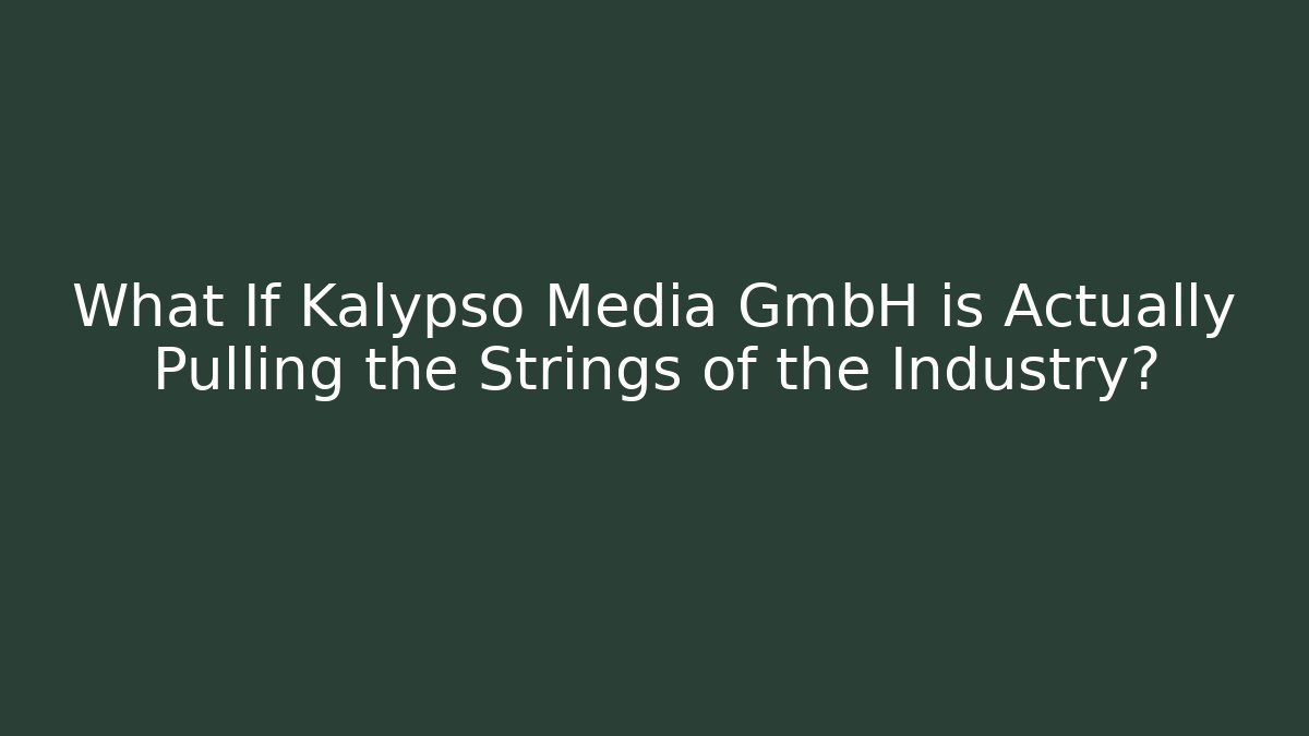 What If Kalypso Media GmbH is Actually Pulling the Strings of the Industry?