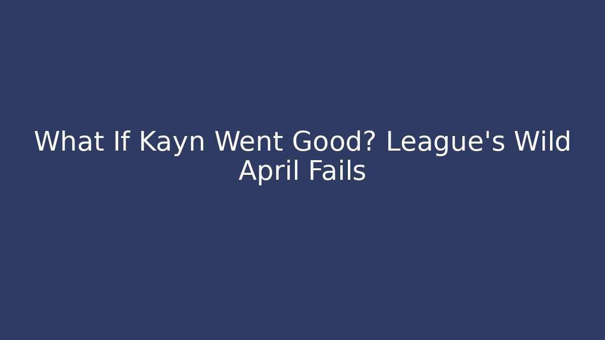 What If Kayn Went Good? League's Wild April Fails