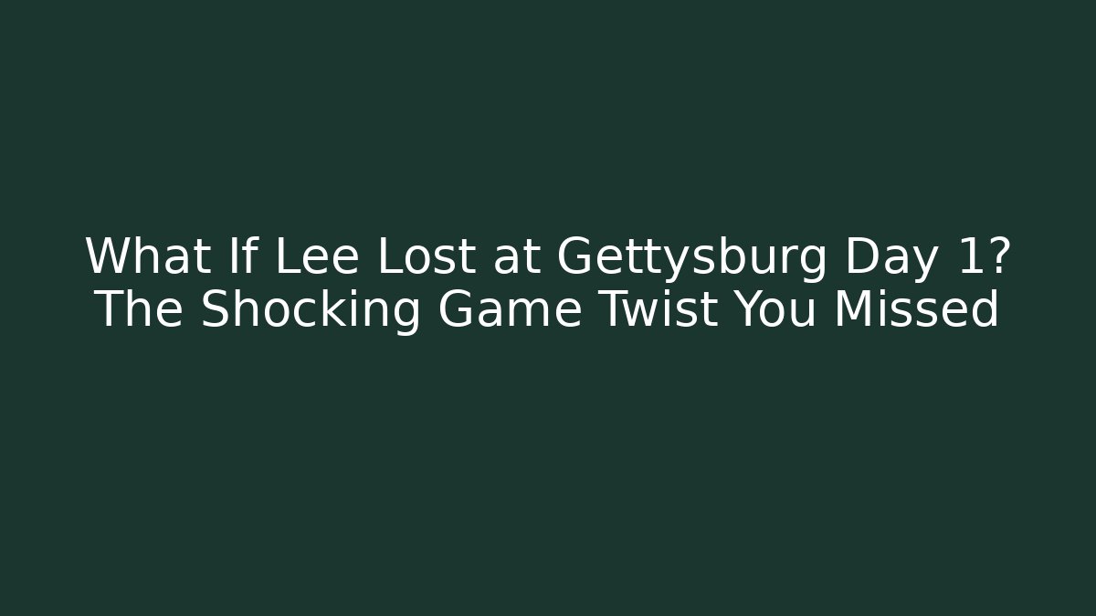 What If Lee Lost at Gettysburg Day 1? The Shocking Game Twist You Missed