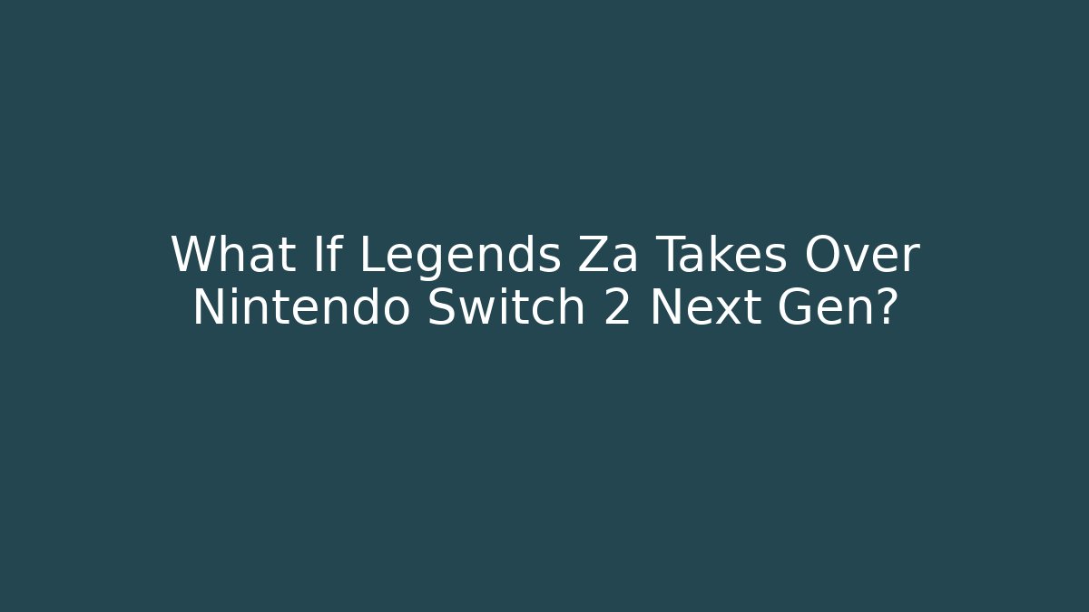 What If Legends Za Takes Over Nintendo Switch 2 Next Gen?