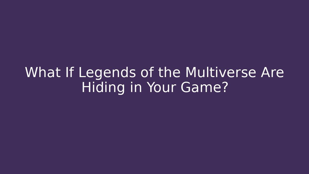 What If Legends of the Multiverse Are Hiding in Your Game?