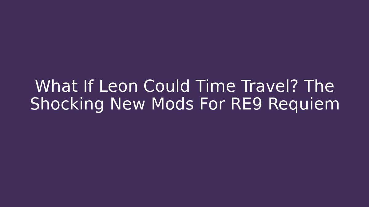 What If Leon Could Time Travel? The Shocking New Mods For RE9 Requiem