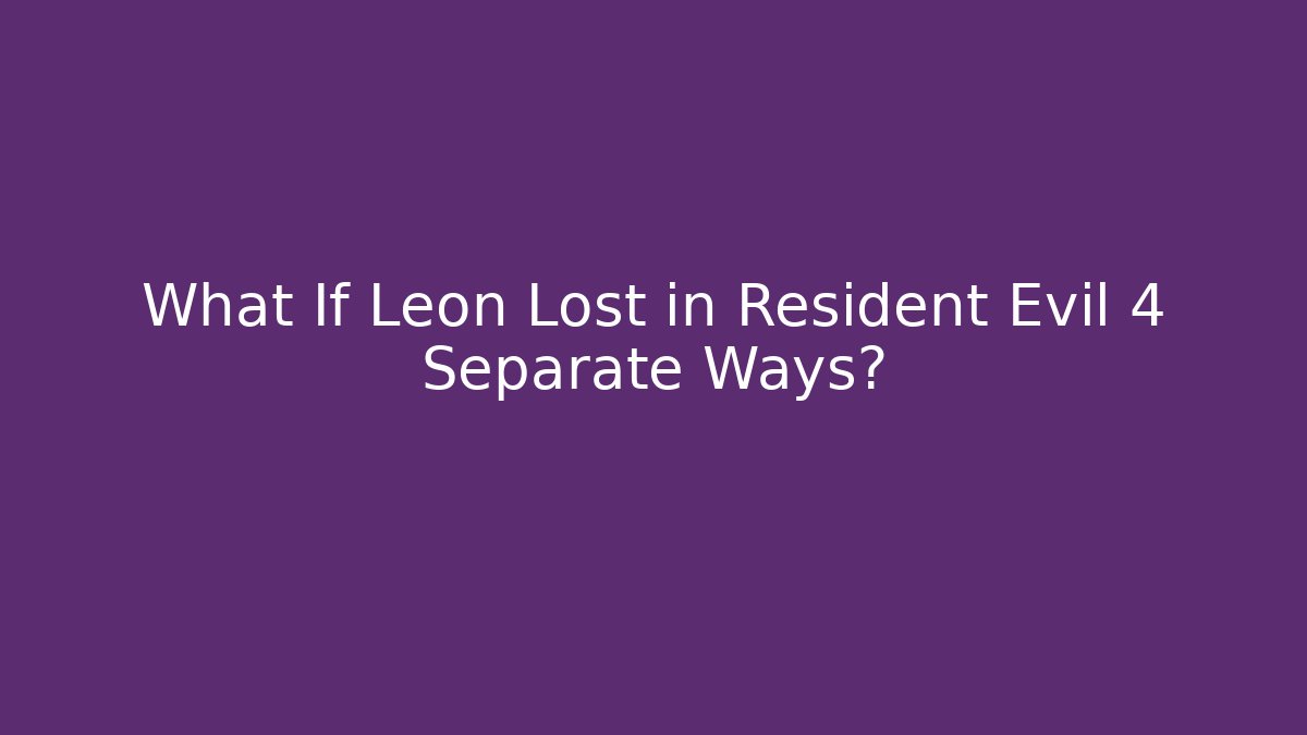 What If Leon Lost in Resident Evil 4 Separate Ways?