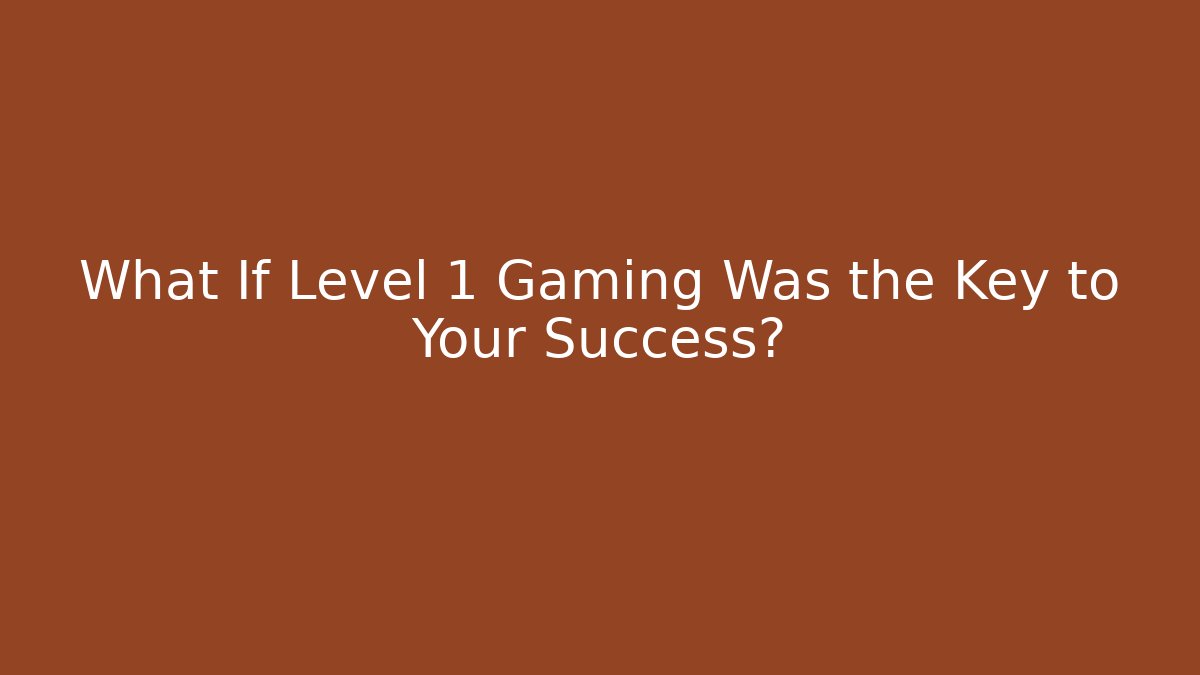 What If Level 1 Gaming Was the Key to Your Success?