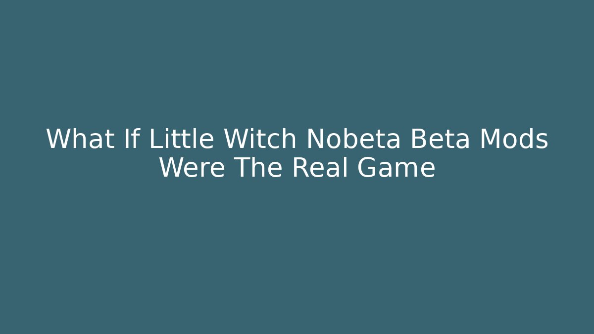 What If Little Witch Nobeta Beta Mods Were The Real Game