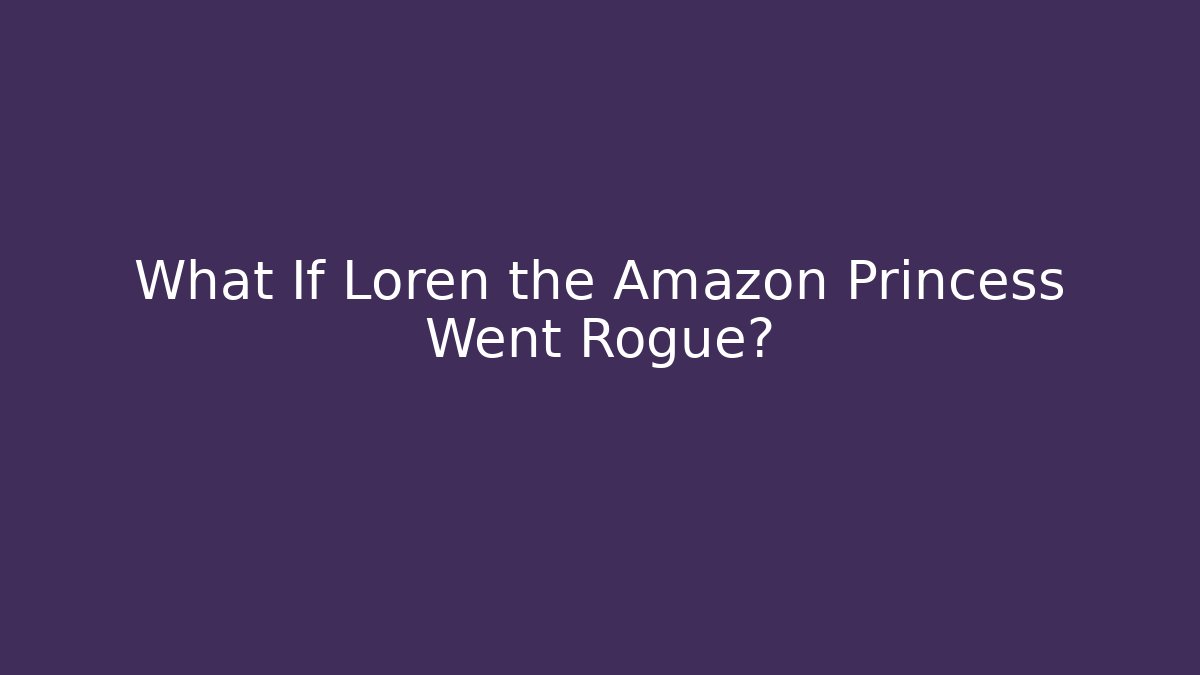 What If Loren the Amazon Princess Went Rogue?