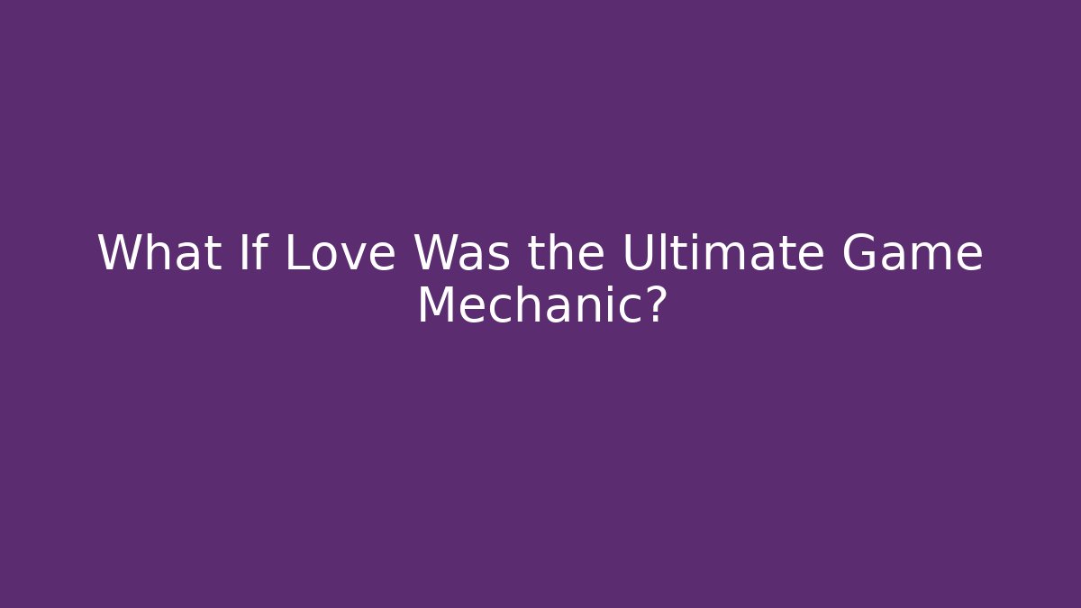 What If Love Was the Ultimate Game Mechanic?