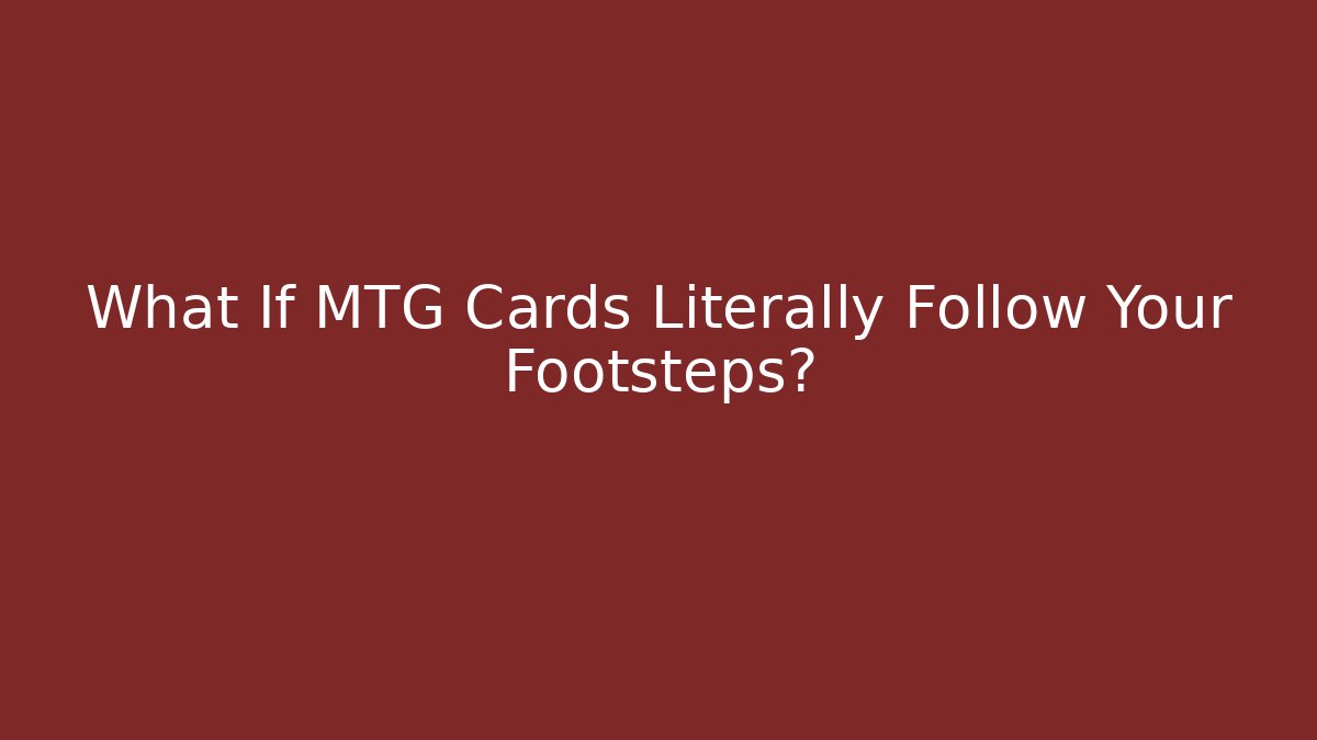 What If MTG Cards Literally Follow Your Footsteps?