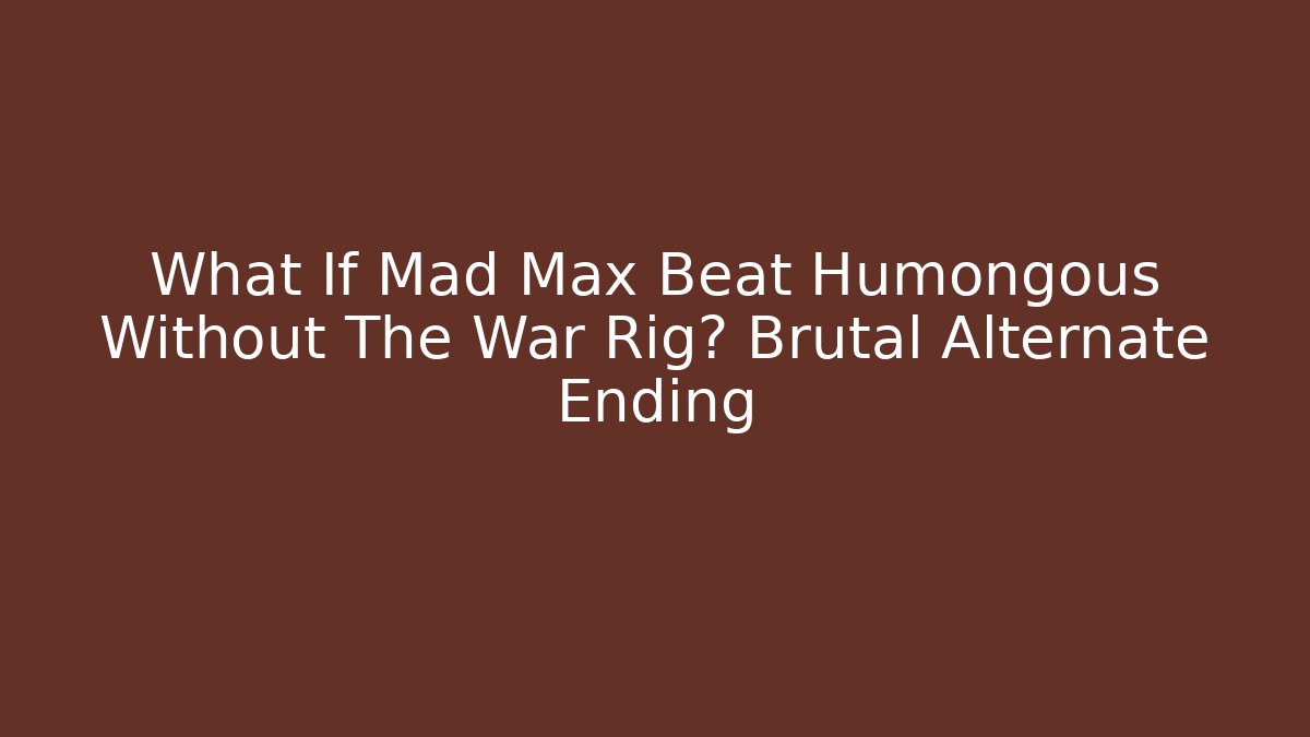 What If Mad Max Beat Humongous Without The War Rig? Brutal Alternate Ending