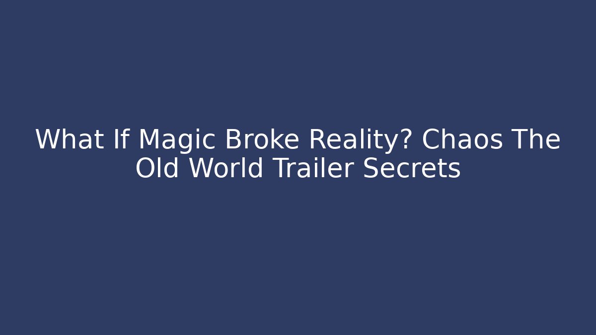 What If Magic Broke Reality? Chaos The Old World Trailer Secrets