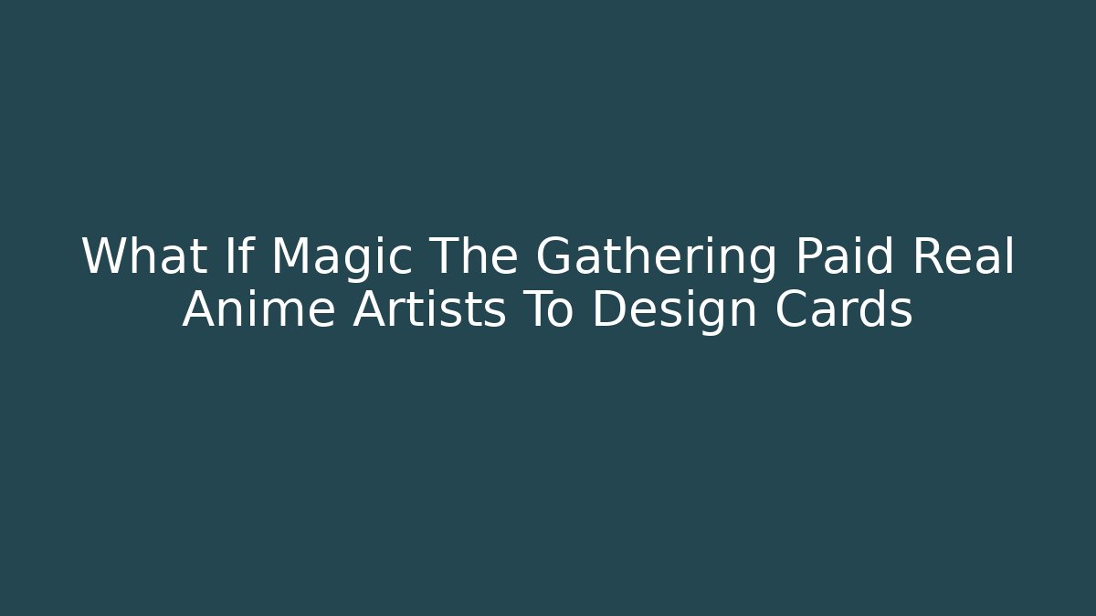 What If Magic The Gathering Paid Real Anime Artists To Design Cards