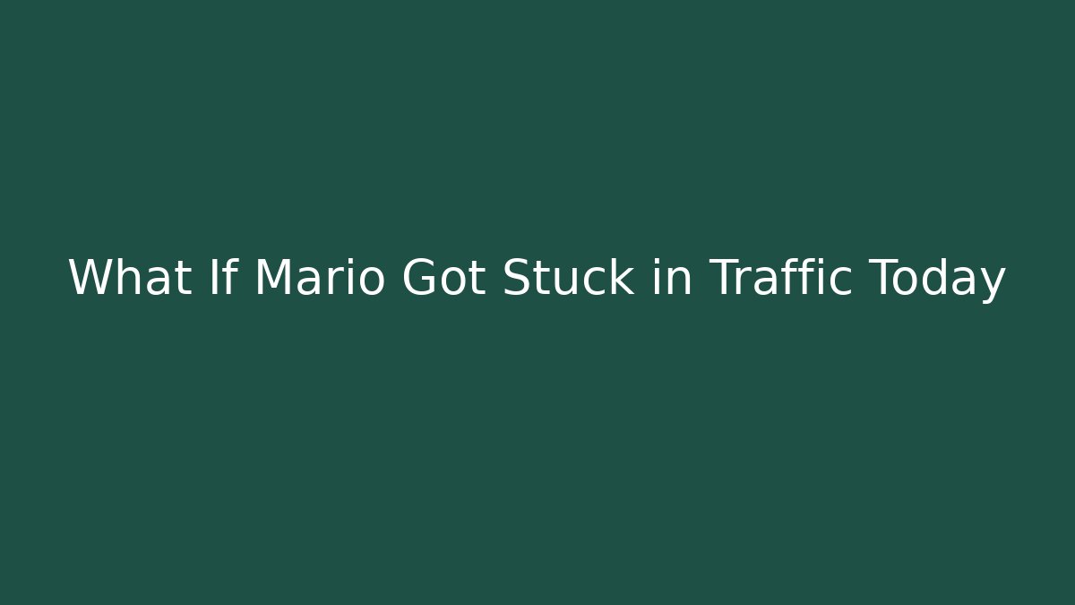 What If Mario Got Stuck in Traffic Today