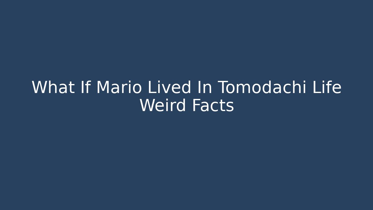 What If Mario Lived In Tomodachi Life Weird Facts