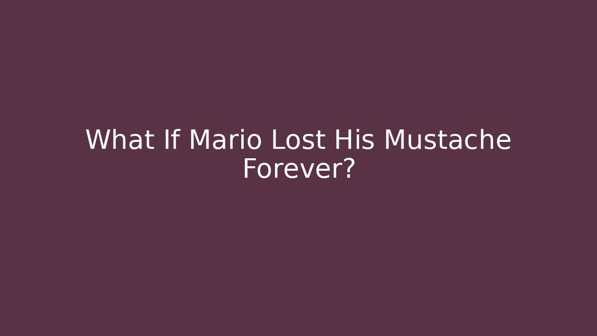What If Mario Lost His Mustache Forever?