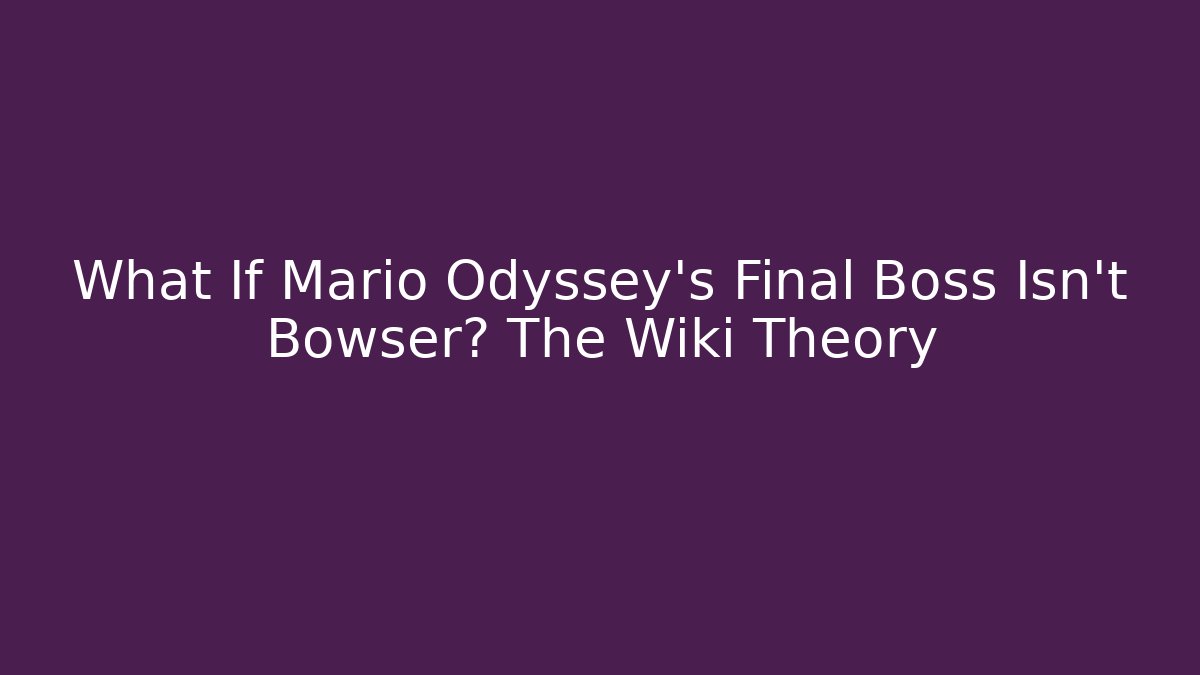 What If Mario Odyssey's Final Boss Isn't Bowser? The Wiki Theory