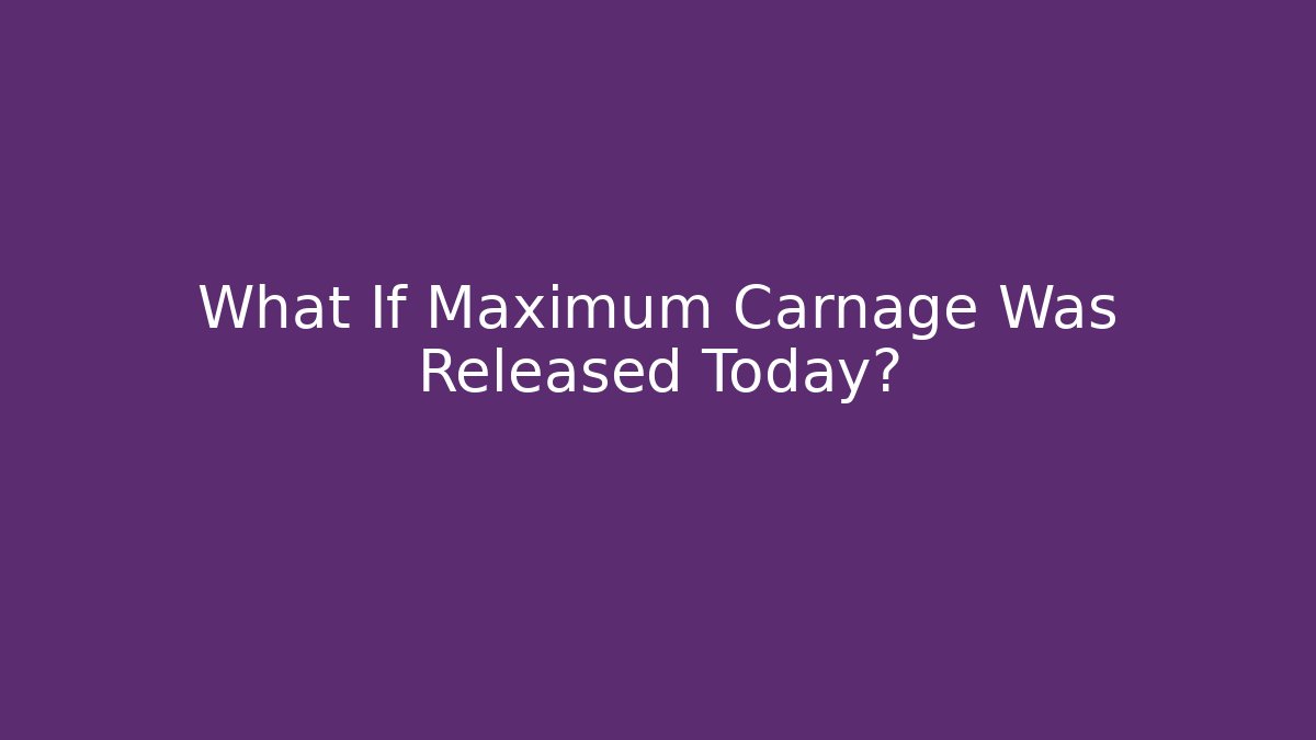 What If Maximum Carnage Was Released Today?