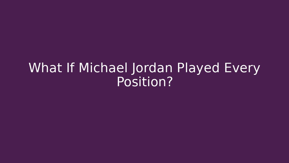 What If Michael Jordan Played Every Position?