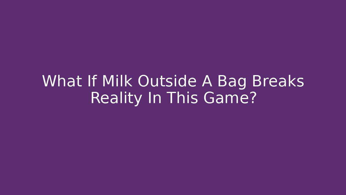 What If Milk Outside A Bag Breaks Reality In This Game?