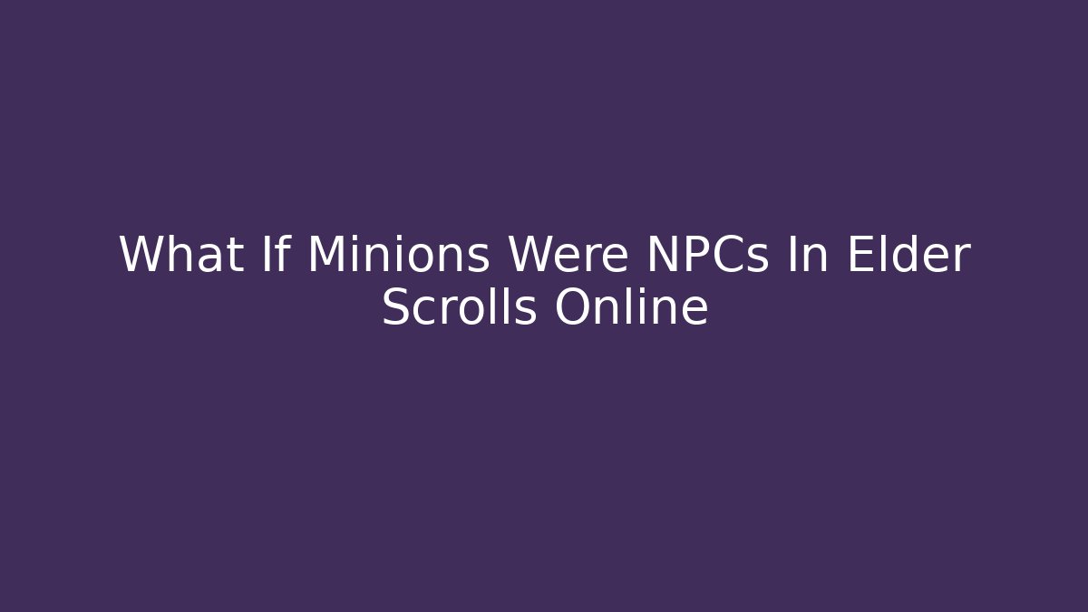 What If Minions Were NPCs In Elder Scrolls Online - Create More Assets